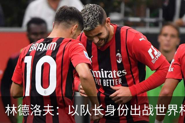 林德洛夫：以队长身份出战世界杯很自豪 希望能战胜老队友汉尼拔